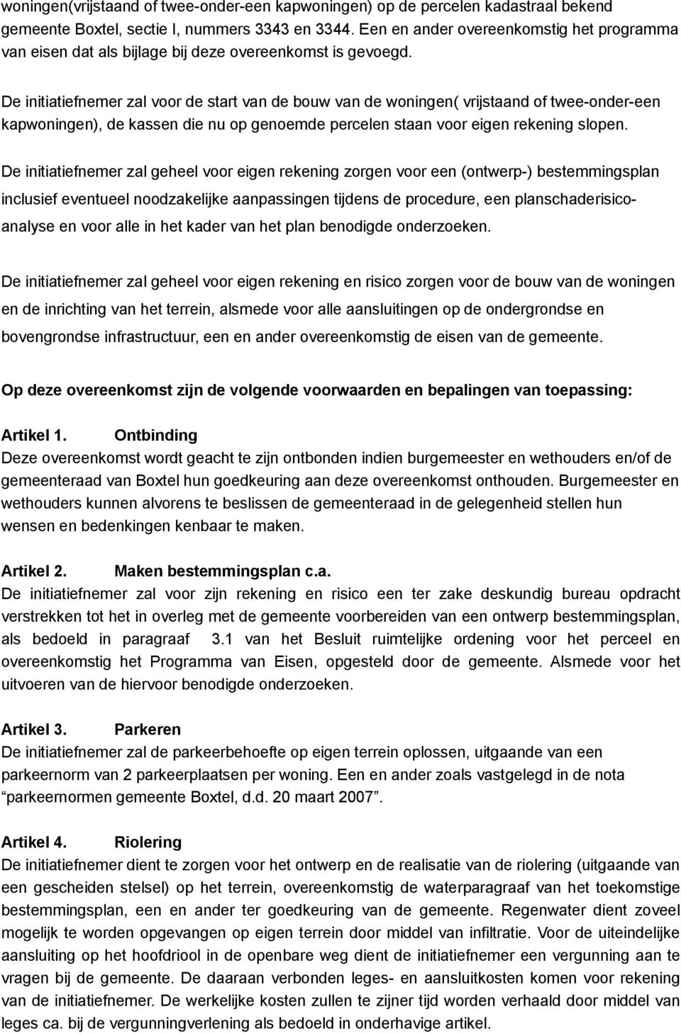 De initiatiefnemer zal voor de start van de bouw van de woningen( vrijstaand of twee-onder-een kapwoningen), de kassen die nu op genoemde percelen staan voor eigen rekening slopen.