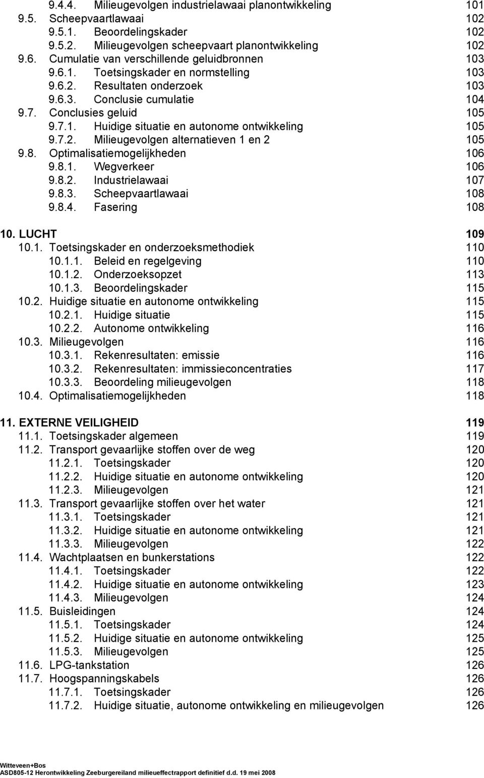 7.2. Milieugevolgen alternatieven 1 en 2 105 9.8. Optimalisatiemogelijkheden 106 9.8.1. Wegverkeer 106 9.8.2. Industrielawaai 107 9.8.3. Scheepvaartlawaai 108 9.8.4. Fasering 108 10. LUCHT 109 10.1. Toetsingskader en onderzoeksmethodiek 110 10.