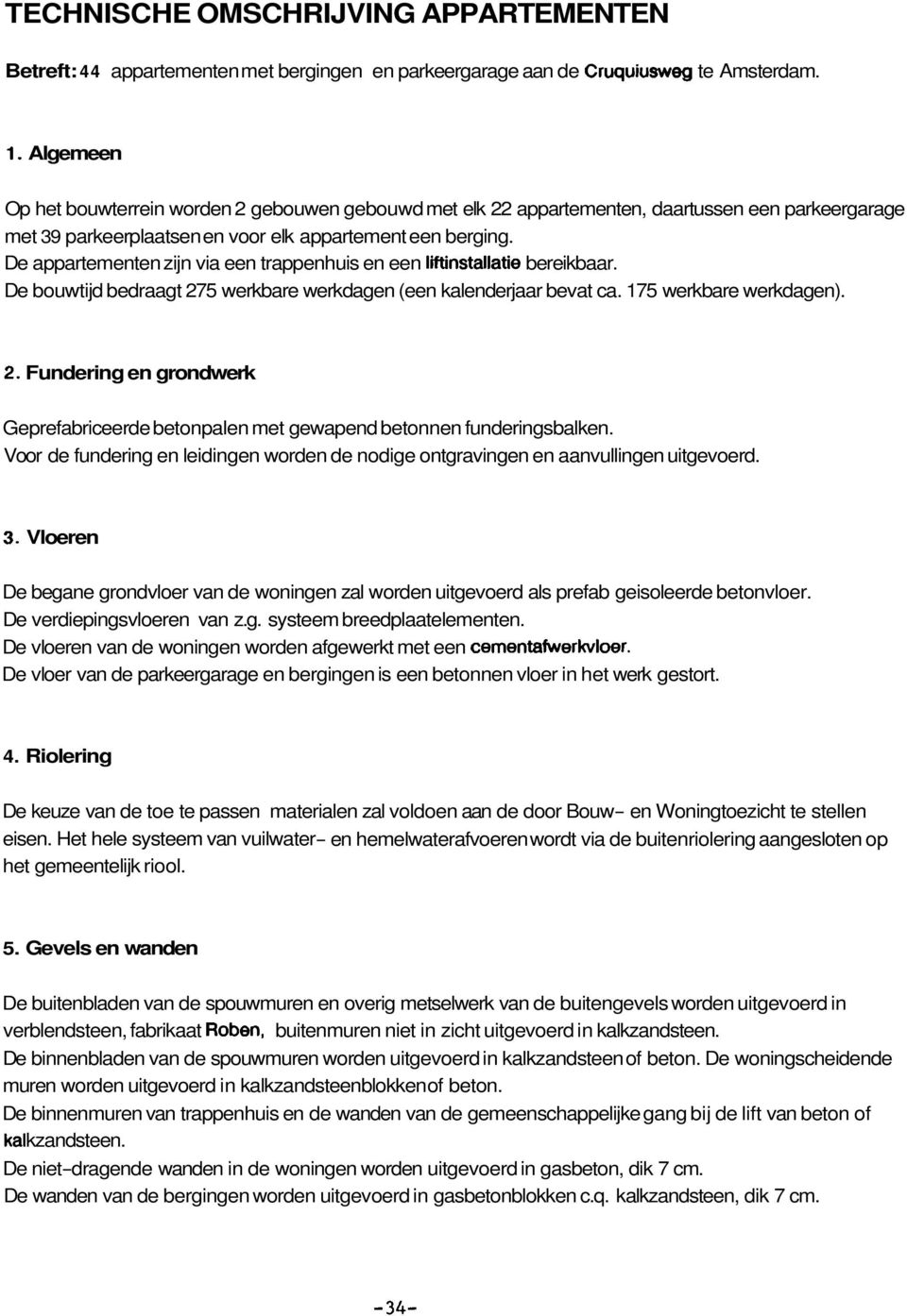 De appartementen zijn via een trappenhuis en een liftinstallatie bereikbaar. De bouwtijd bedraagt 275 werkbare werkdagen (een kalenderjaar bevat ca. 175 werkbare werkdagen). 2. Fundering en grondwerk Geprefabriceerde betonpalen met gewapend betonnen funderingsbalken.