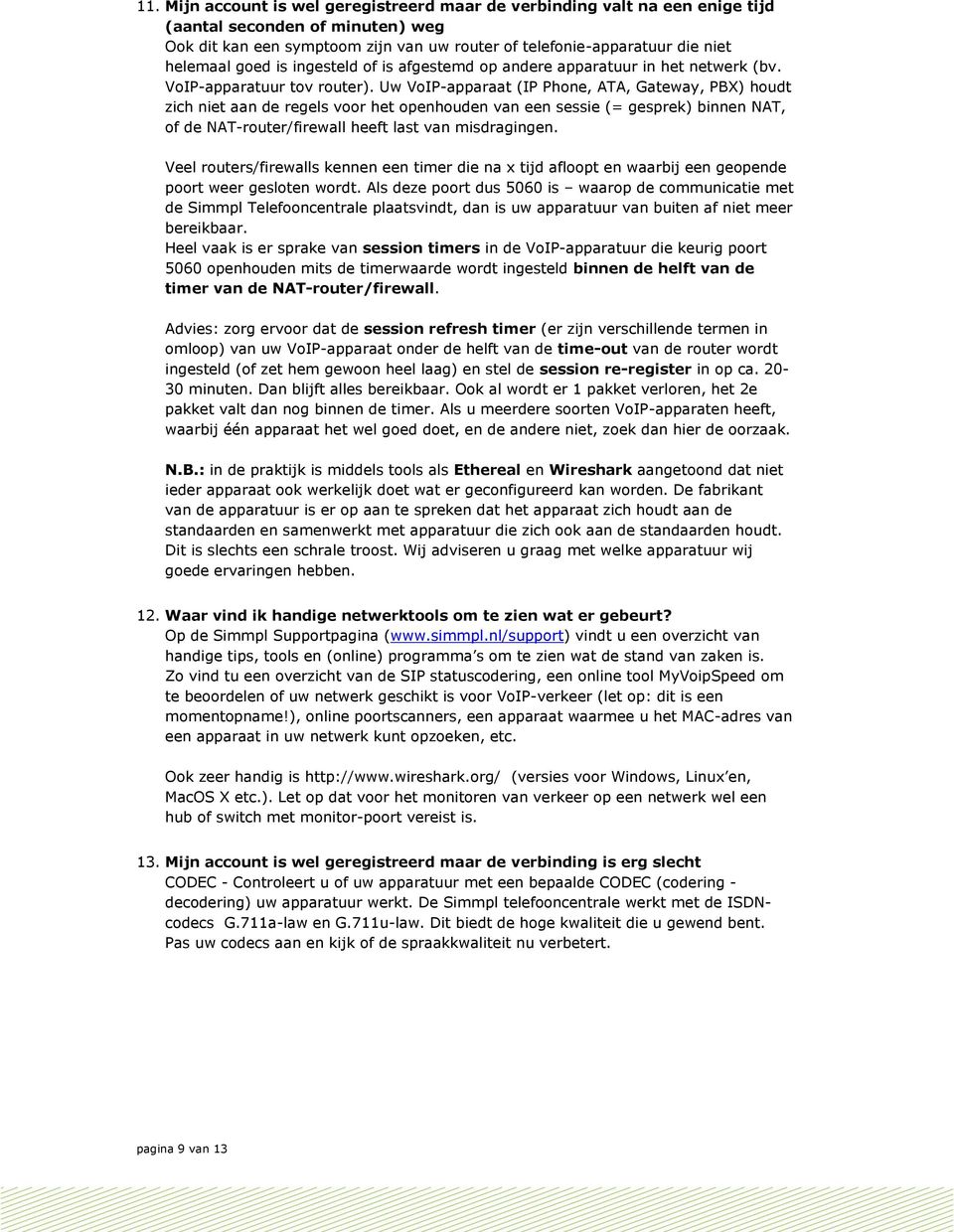 Uw VoIP-apparaat (IP Phone, ATA, Gateway, PBX) houdt zich niet aan de regels voor het openhouden van een sessie (= gesprek) binnen NAT, of de NAT-router/firewall heeft last van misdragingen.