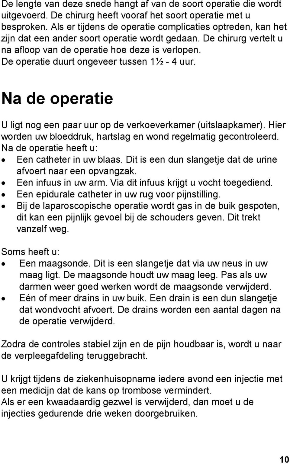 De operatie duurt ongeveer tussen 1½ - 4 uur. Na de operatie U ligt nog een paar uur op de verkoeverkamer (uitslaapkamer). Hier worden uw bloeddruk, hartslag en wond regelmatig gecontroleerd.