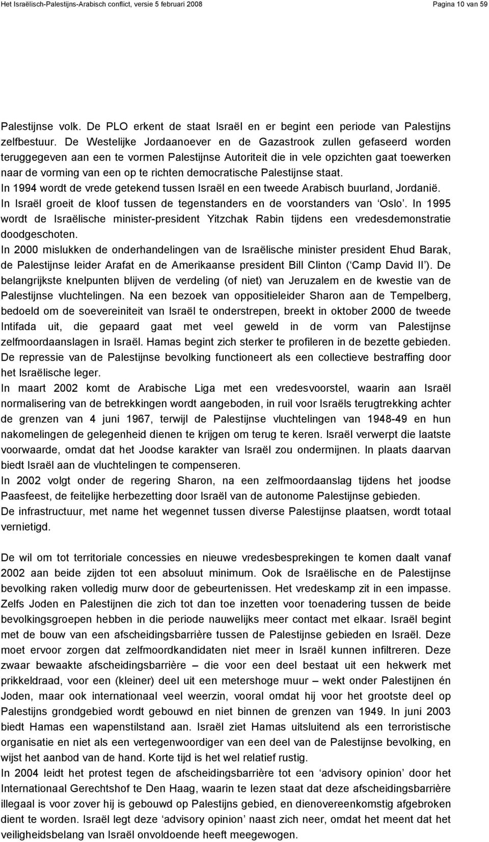 democratische Palestijnse staat. In 1994 wordt de vrede getekend tussen Israël en een tweede Arabisch buurland, Jordanië. In Israël groeit de kloof tussen de tegenstanders en de voorstanders van Oslo.