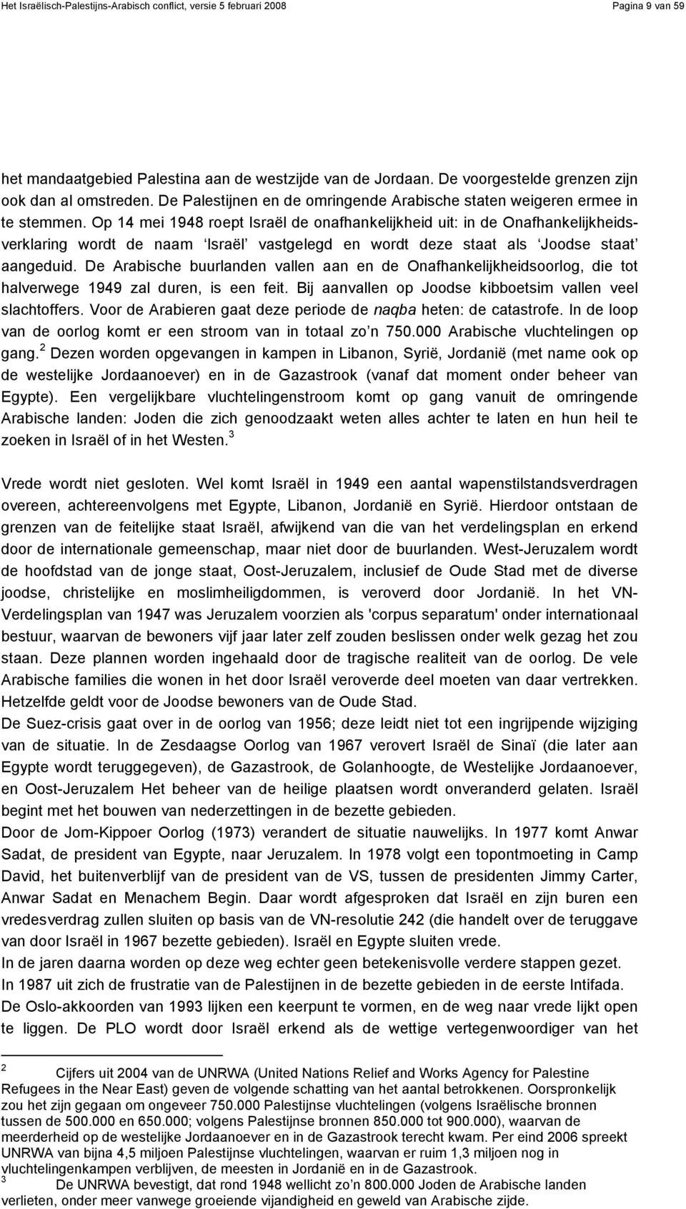 Op 14 mei 1948 roept Israël de onafhankelijkheid uit: in de Onafhankelijkheidsverklaring wordt de naam Israël vastgelegd en wordt deze staat als Joodse staat aangeduid.