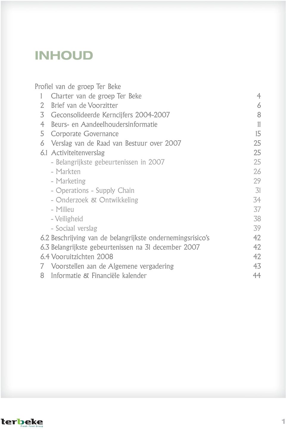 1 Activiteitenverslag 25 - Belangrijkste gebeurtenissen in 2007 25 - Markten 26 - Marketing 29 - Operations - Supply Chain 31 - Onderzoek & Ontwikkeling 34 - Milieu 37 -