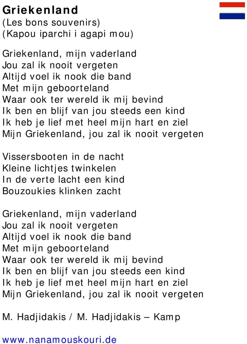 twinkelen In de verte lacht een kind Bouzoukies klinken zacht Griekenland, mijn vaderland Jou zal ik nooit vergeten Altijd voel ik nook die band Met mijn geboorteland Waar ook ter wereld