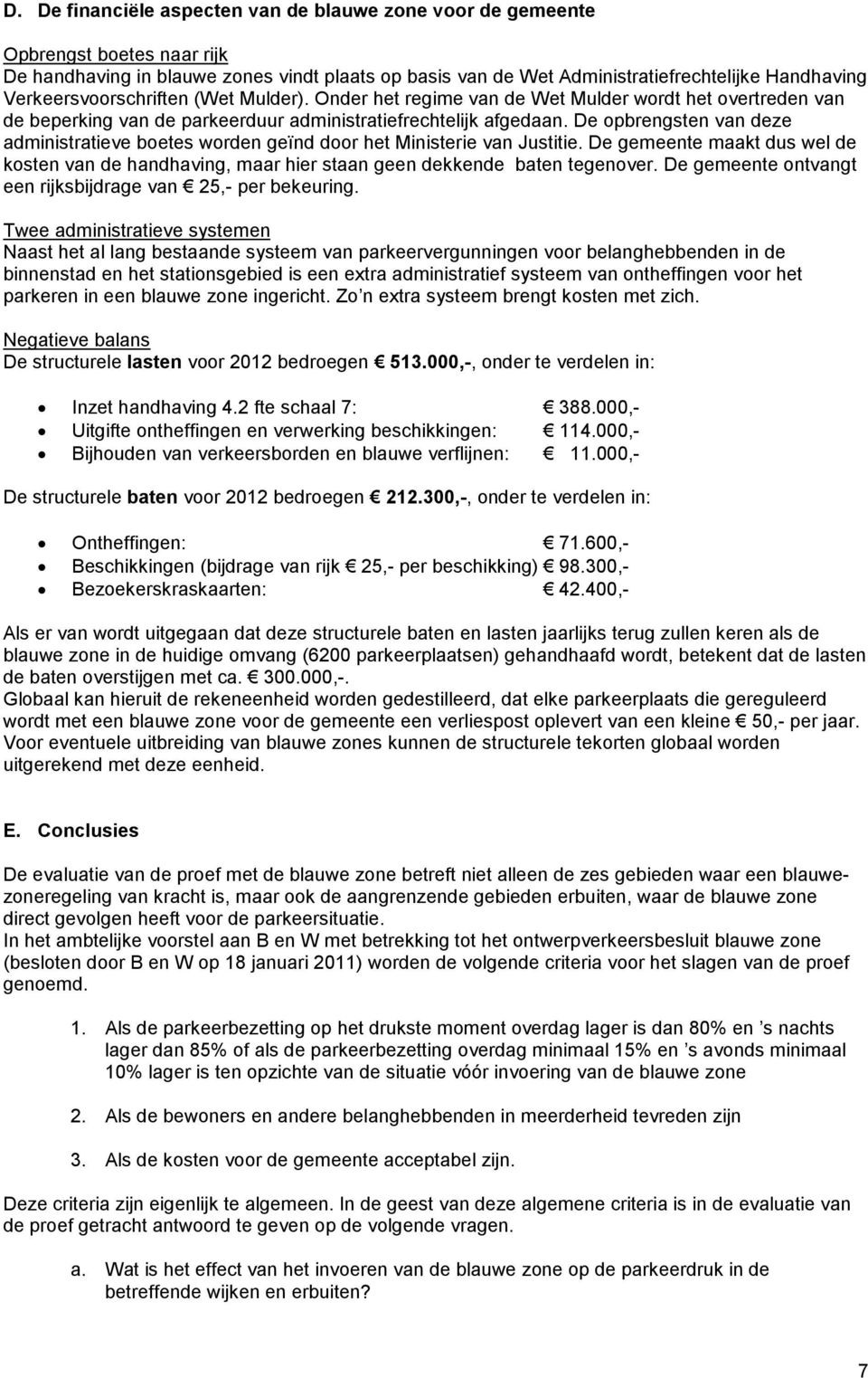 De opbrengsten van deze administratieve boetes worden geïnd door het Ministerie van Justitie. De gemeente maakt dus wel de kosten van de handhaving, maar hier staan geen dekkende baten tegenover.