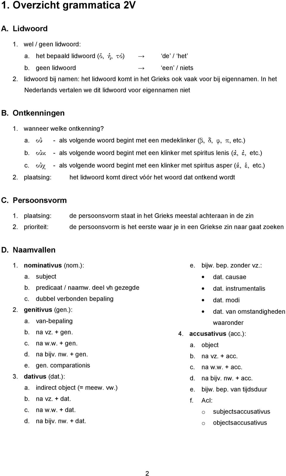 ouj - als volgende woord begint met een medeklinker (b, d, f, p, etc.) b. oujk - als volgende woord begint met een klinker met spiritus lenis (aj, ej, etc.) c.