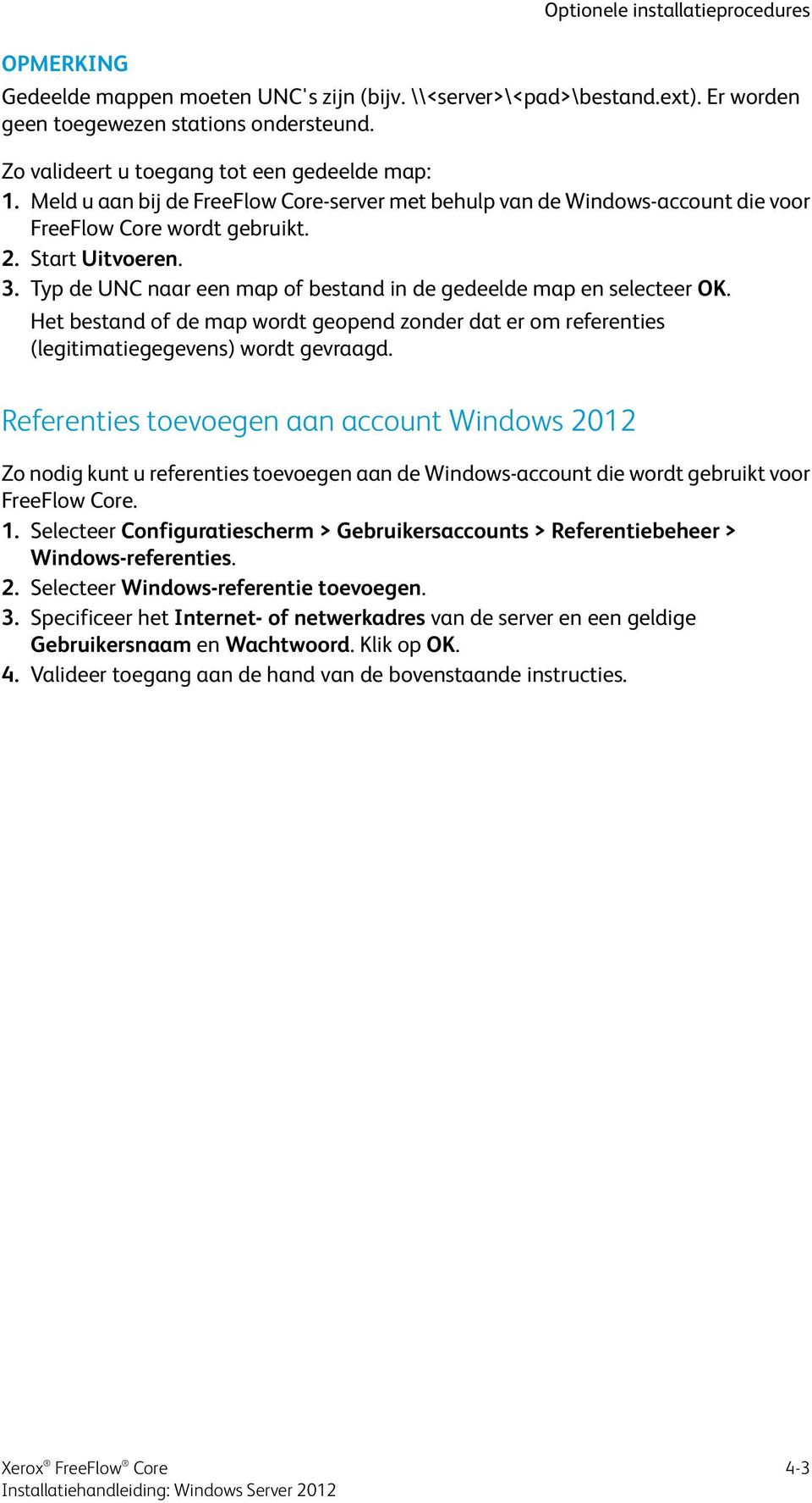 Typ de UNC naar een map of bestand in de gedeelde map en selecteer OK. Het bestand of de map wordt geopend zonder dat er om referenties (legitimatiegegevens) wordt gevraagd.