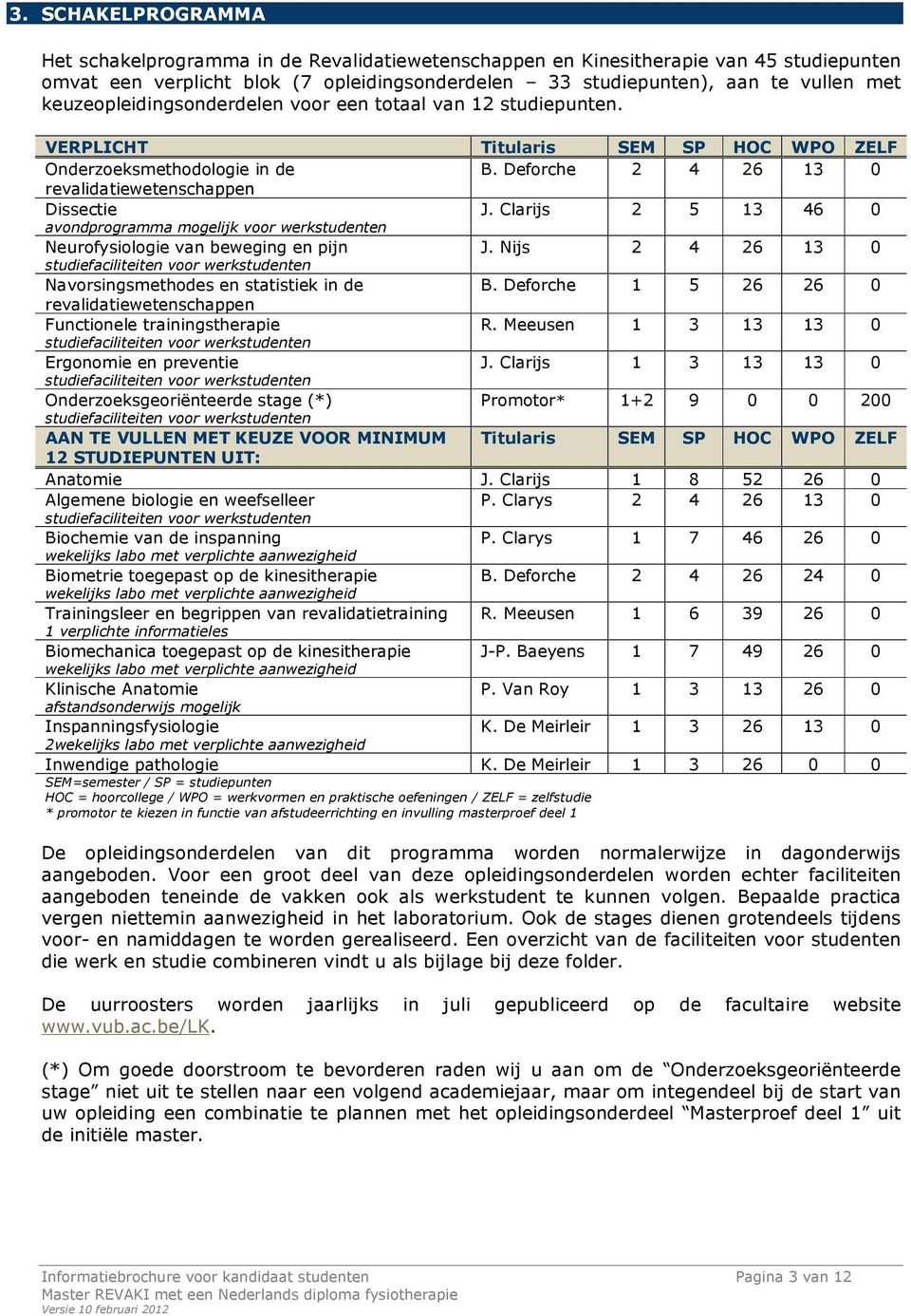 Clarijs 2 5 13 46 0 avondprogramma mogelijk voor werkstudenten Neurofysiologie van beweging en pijn J. Nijs 2 4 26 13 0 studiefaciliteiten voor werkstudenten Navorsingsmethodes en statistiek in de B.