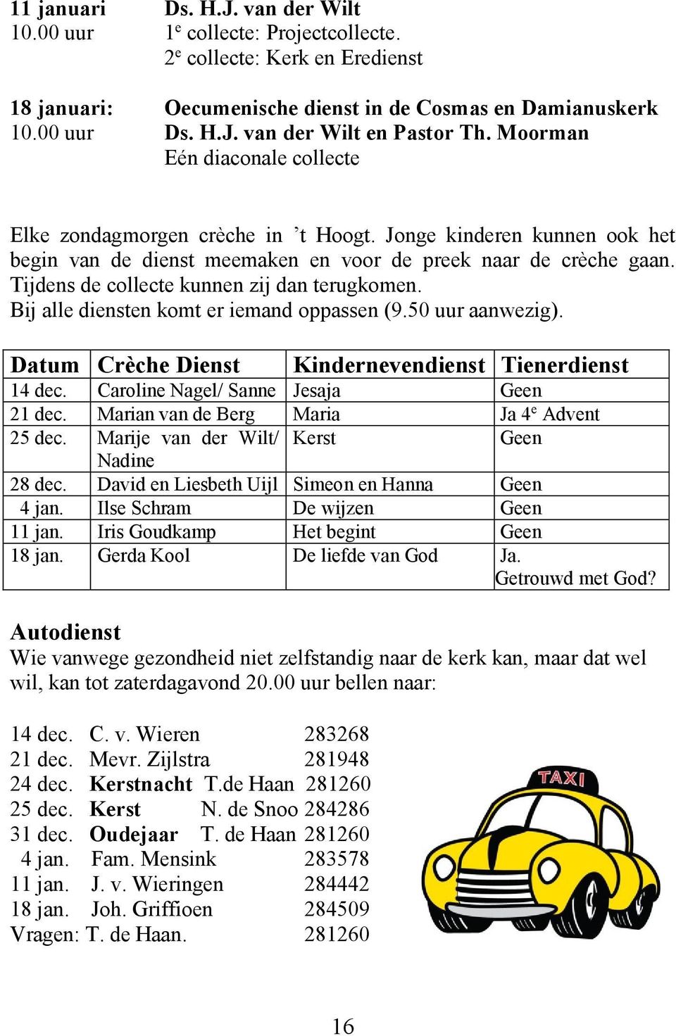 Tijdens de collecte kunnen zij dan terugkomen. Bij alle diensten komt er iemand oppassen (9.50 uur aanwezig). Datum Crèche Dienst Kindernevendienst Tienerdienst 14 dec.