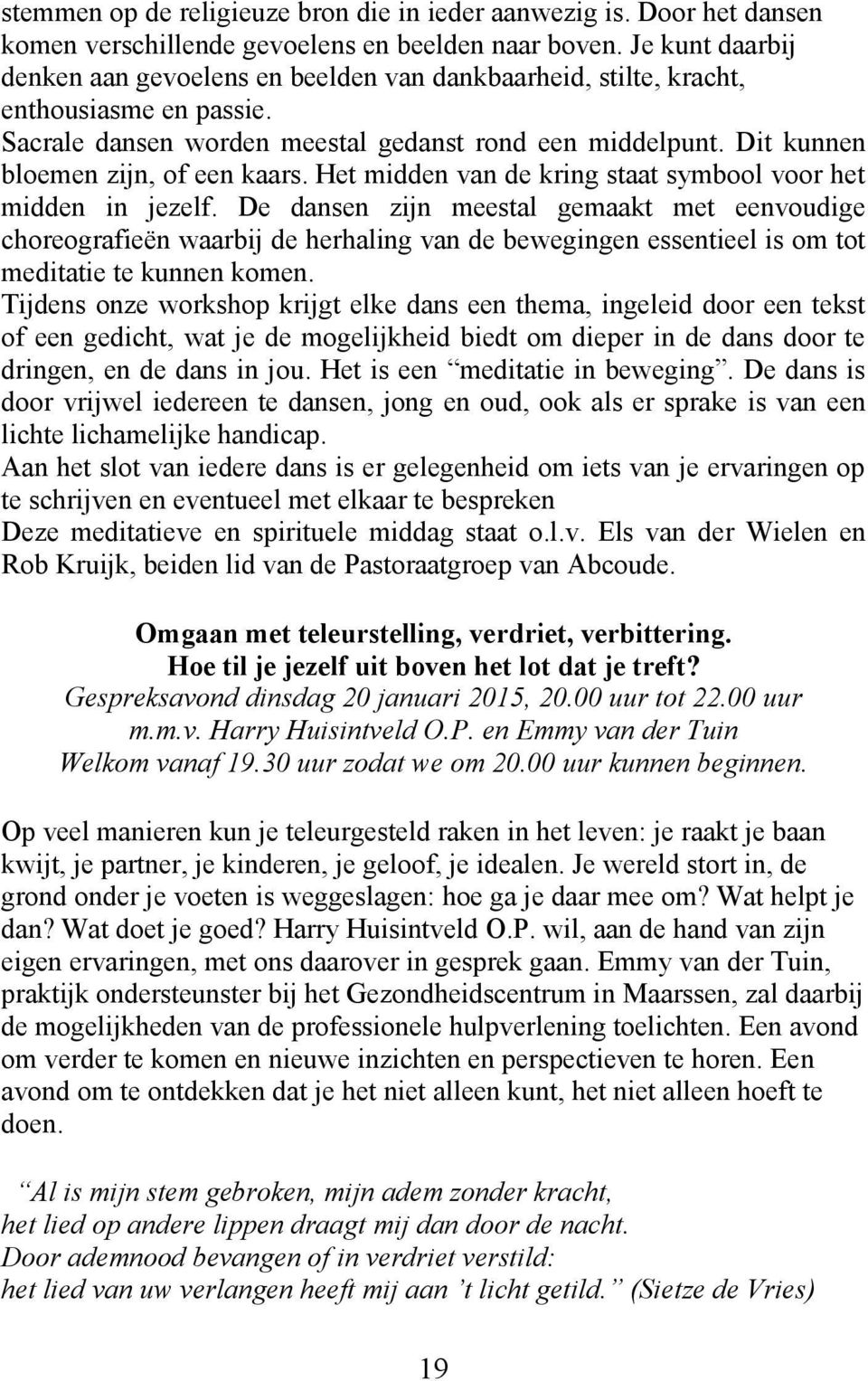 Dit kunnen bloemen zijn, of een kaars. Het midden van de kring staat symbool voor het midden in jezelf.