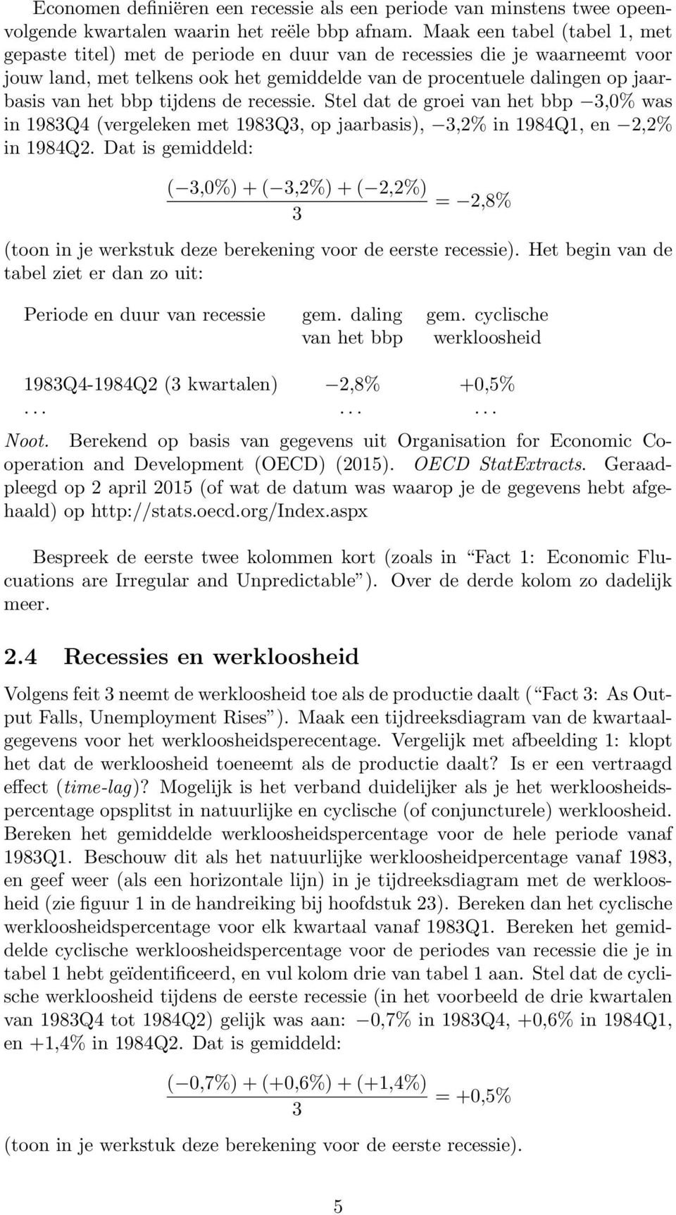 bbp tijdens de recessie. Stel dat de groei van het bbp 3,0% was in 1983Q4 (vergeleken met 1983Q3, op jaarbasis), 3,2% in 1984Q1, en 2,2% in 1984Q2.