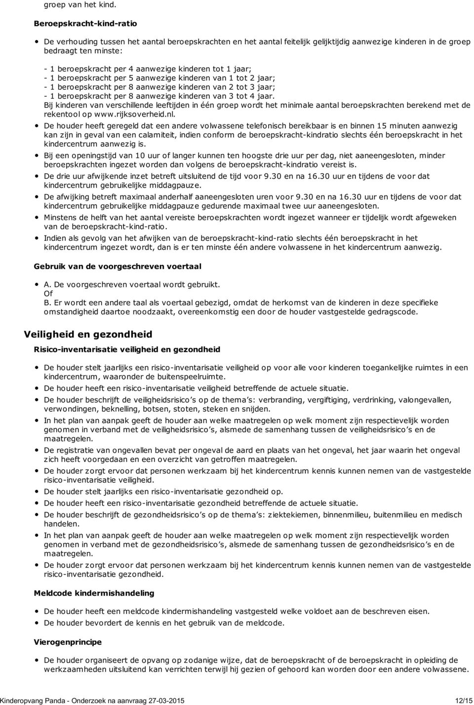 kinderen tot 1 jaar; - 1 beroepskracht per 5 aanwezige kinderen van 1 tot 2 jaar; - 1 beroepskracht per 8 aanwezige kinderen van 2 tot 3 jaar; - 1 beroepskracht per 8 aanwezige kinderen van 3 tot 4