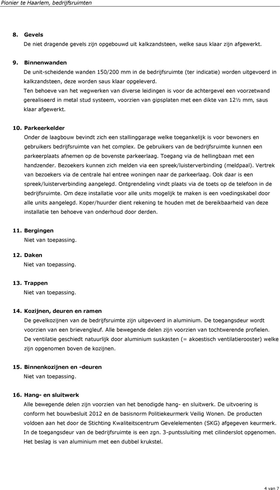 Ten behoeve van het wegwerken van diverse leidingen is voor de achtergevel een voorzetwand gerealiseerd in metal stud systeem, voorzien van gipsplaten met een dikte van 12½ mm, saus klaar afgewerkt.