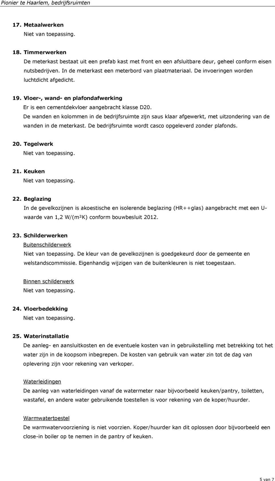 De wanden en kolommen in de bedrijfsruimte zijn saus klaar afgewerkt, met uitzondering van de wanden in de meterkast. De bedrijfsruimte wordt casco opgeleverd zonder plafonds. 20. Tegelwerk 21.