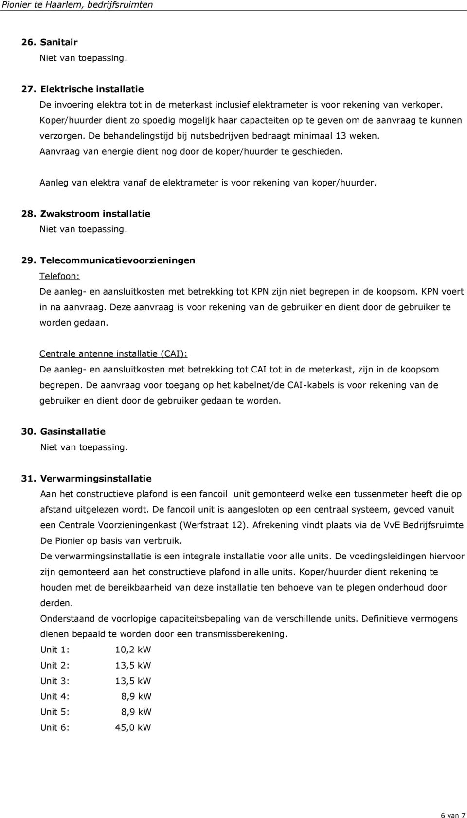 Aanvraag van energie dient nog door de koper/huurder te geschieden. Aanleg van elektra vanaf de elektrameter is voor rekening van koper/huurder. 28. Zwakstroom installatie 29.