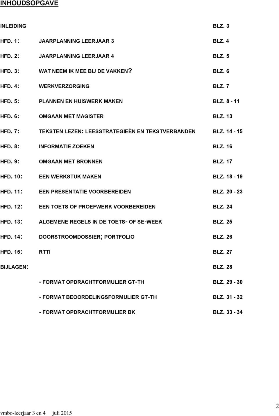 9: OMGAAN MET BRONNEN BLZ. 17 HFD. 10: EEN WERKSTUK MAKEN BLZ. 18-19 HFD. 11: EEN PRESENTATIE VOORBEREIDEN BLZ. 20-23 HFD. 12: EEN TOETS OF PROEFWERK VOORBEREIDEN BLZ. 24 HFD.