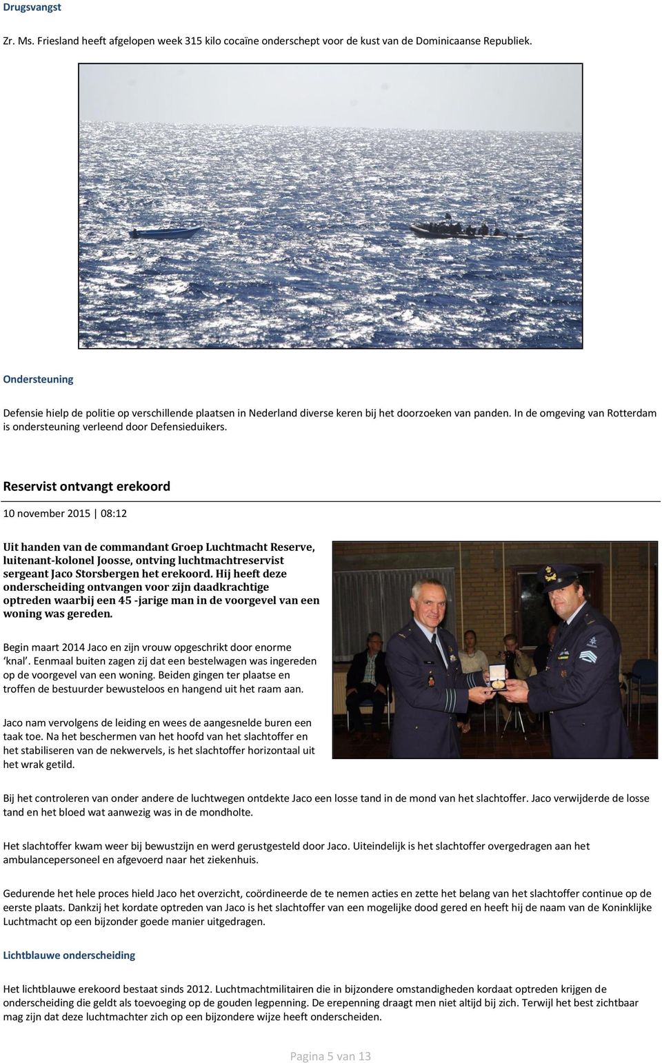 Reservist ontvangt erekoord 10 november 2015 08:12 Uit handen van de commandant Groep Luchtmacht Reserve, luitenant-kolonel Joosse, ontving luchtmachtreservist sergeant Jaco Storsbergen het erekoord.