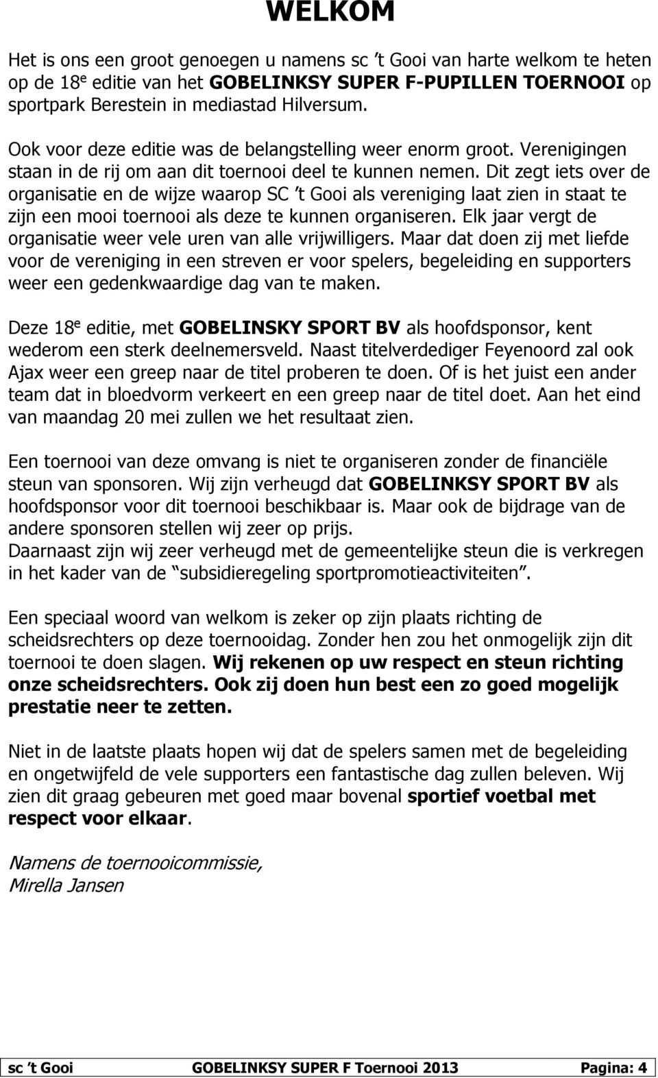 Dit zegt iets over de organisatie en de wijze waarop SC t Gooi als vereniging laat zien in staat te zijn een mooi toernooi als deze te kunnen organiseren.
