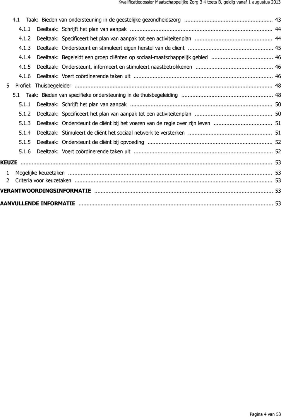 .. 46 4.1.6 Deeltaak: Voert coördinerende taken uit... 46 5 Profiel: Thuisbegeleider... 48 5.1 Taak: Bieden van specifieke ondersteuning in de thuisbegeleiding... 48 5.1.1 Deeltaak: Schrijft het plan van aanpak.