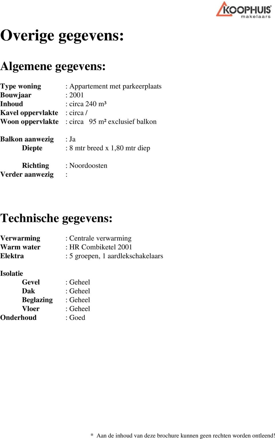 aanwezig : Technische gegevens: Verwarming : Centrale verwarming Warm water : HR Combiketel 2001 Elektra : 5 groepen, 1 aardlekschakelaars