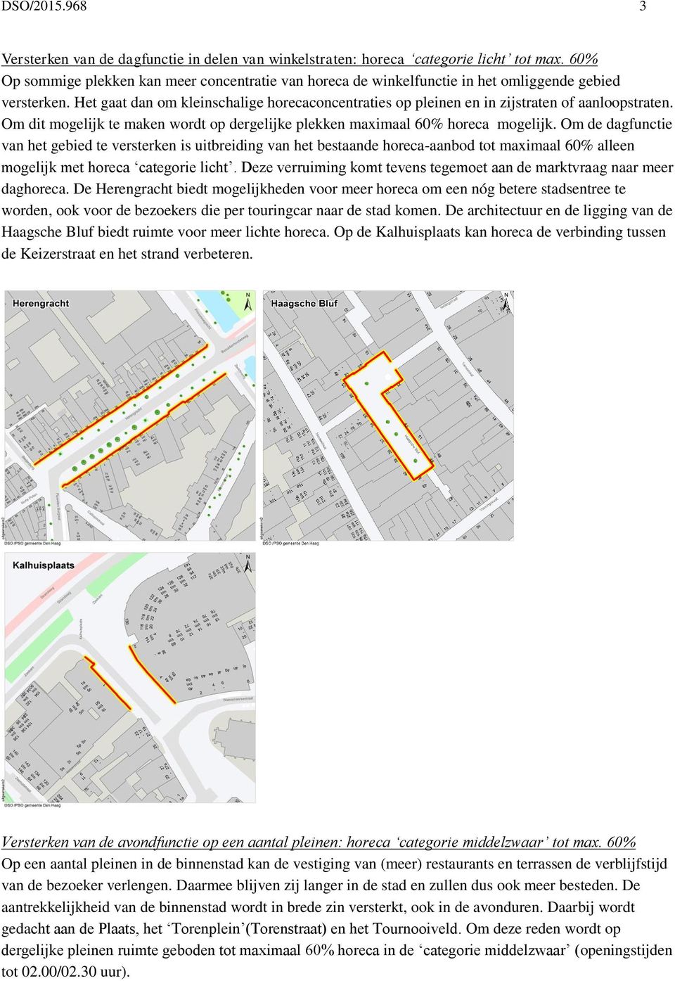 Het gaat dan om kleinschalige horecaconcentraties op pleinen en in zijstraten of aanloopstraten. Om dit mogelijk te maken wordt op dergelijke plekken maximaal 60% horeca mogelijk.