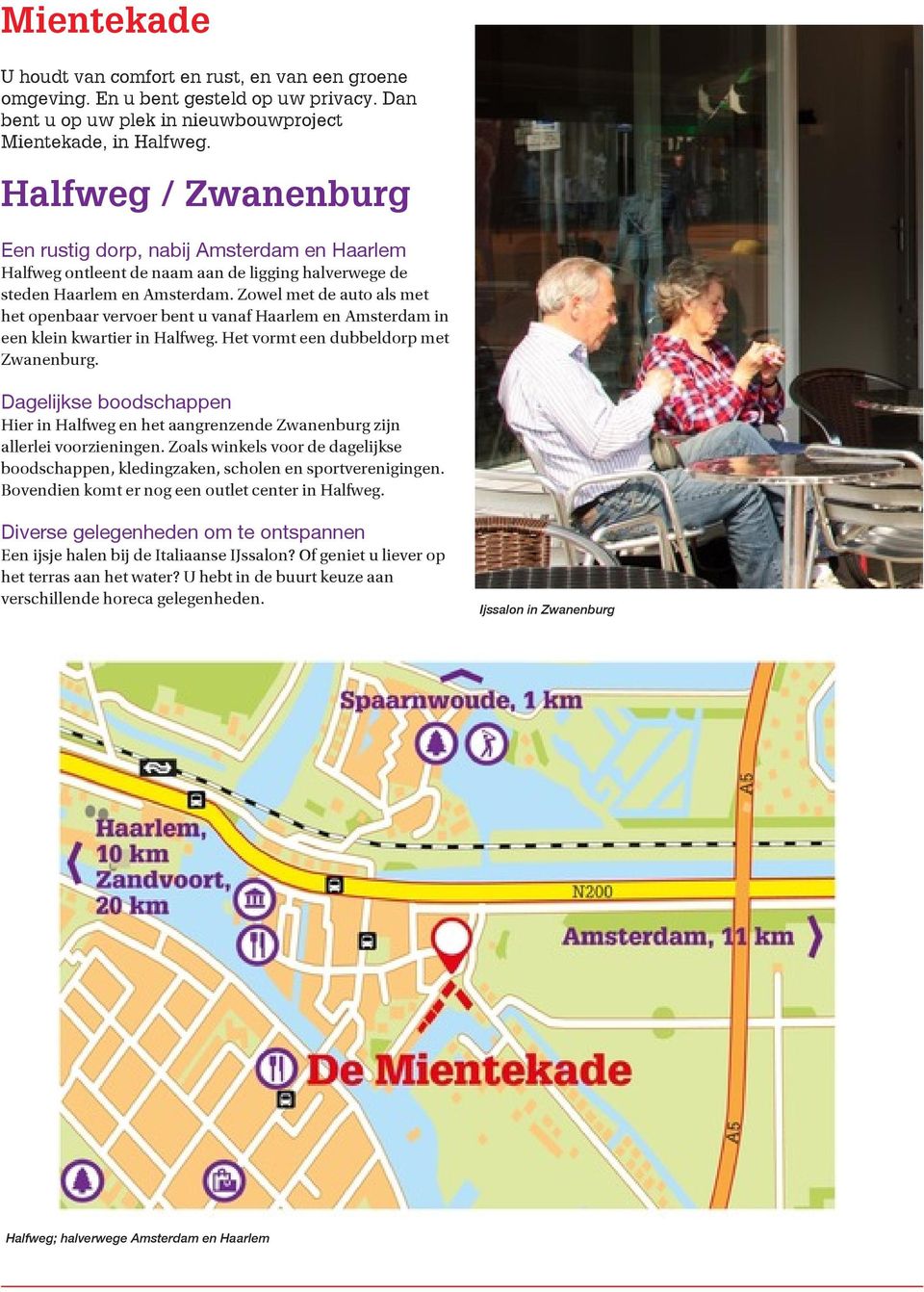Zowel met de auto als met het openbaar vervoer bent u vanaf Haarlem en Amsterdam in een klein kwartier in Halfweg. Het vormt een dubbeldorp met Zwanenburg.