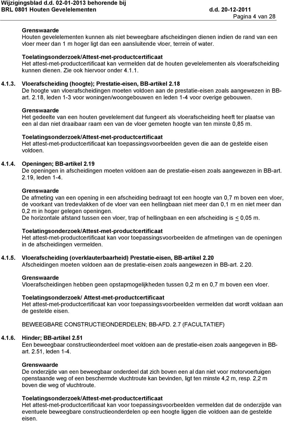 Toelatingsonderzoek/Attestmetproductcertificaat Het attestmetproductcertificaat kan vermelden dat de houten gevelelementen als vloerafscheiding kunnen dienen. Zie ook hiervoor onder 4.1.1. 4.1.3.