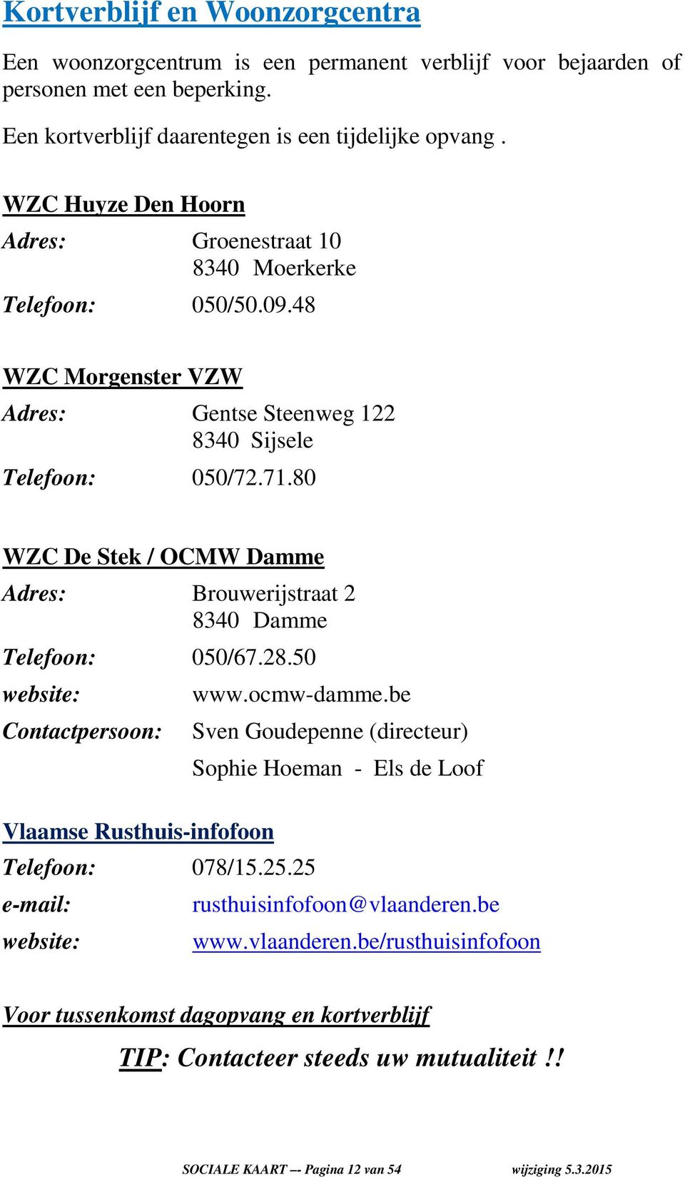 80 WZC De Stek / OCMW Damme Adres: Brouwerijstraat 2 8340 Damme Telefoon: 050/67.28.50 website: Contactpersoon: Vlaamse Rusthuis-infofoon www.ocmw-damme.be Telefoon: 078/15.25.