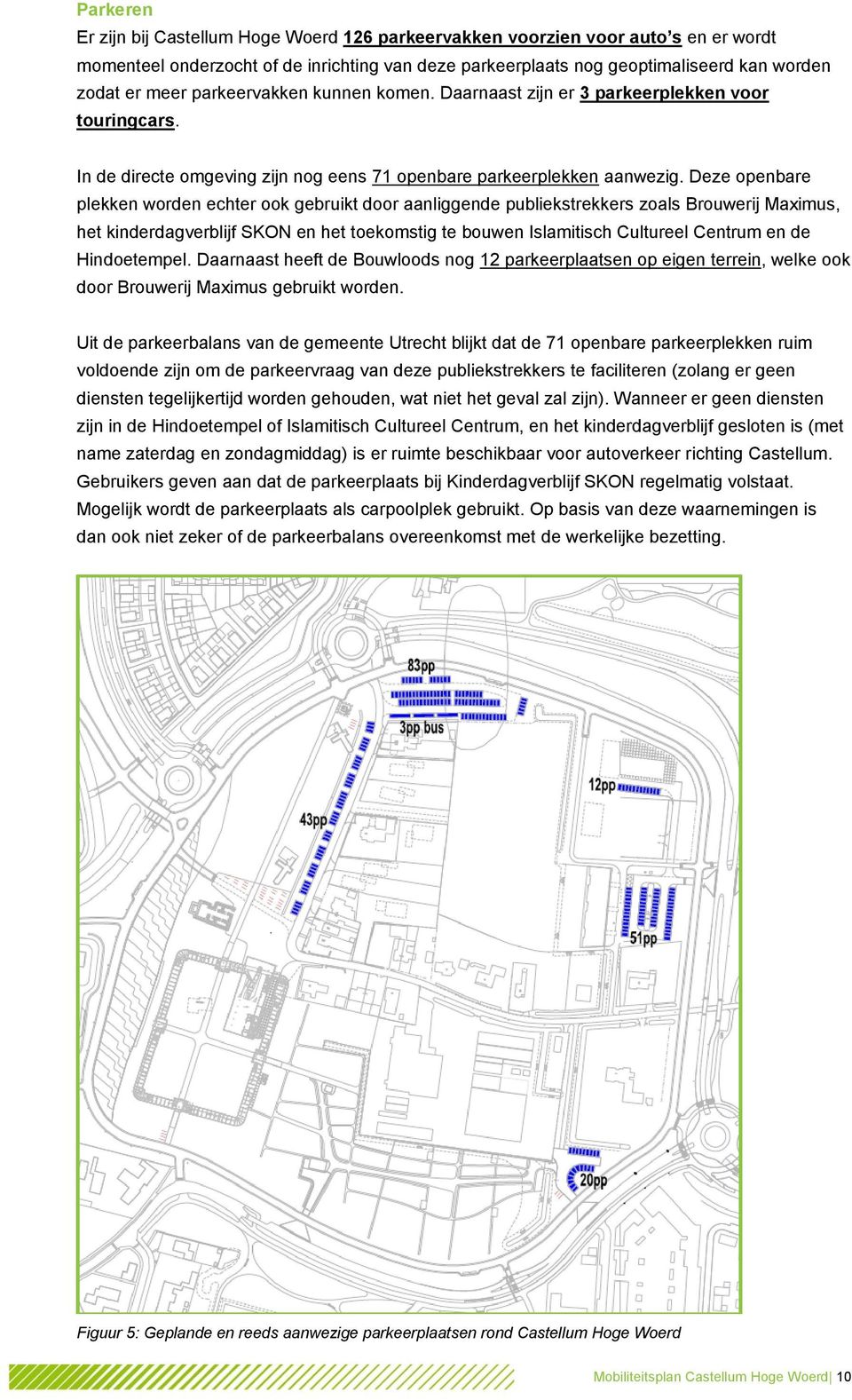 Deze openbare plekken worden echter ook gebruikt door aanliggende publiekstrekkers zoals Brouwerij Maximus, het kinderdagverblijf SKON en het toekomstig te bouwen Islamitisch Cultureel Centrum en de