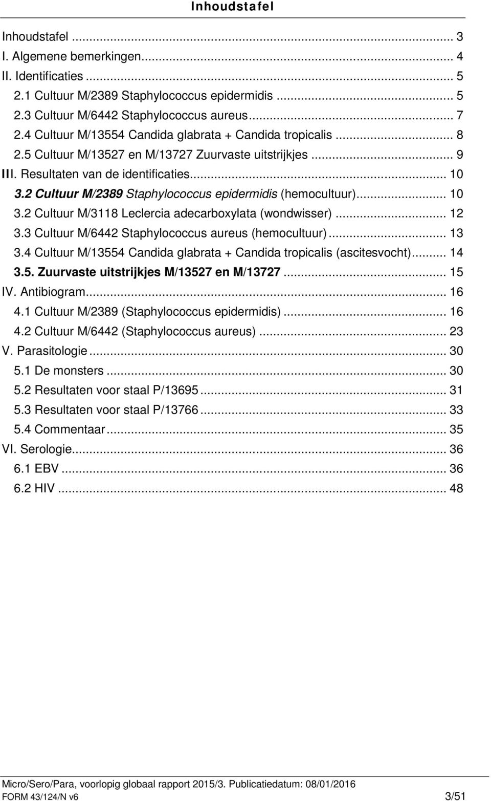 2 Cultuur M/2389 Staphylococcus epidermidis (hemocultuur)... 10 3.2 Cultuur M/3118 Leclercia adecarboxylata (wondwisser)... 12 3.3 Cultuur M/6442 Staphylococcus aureus (hemocultuur)... 13 3.