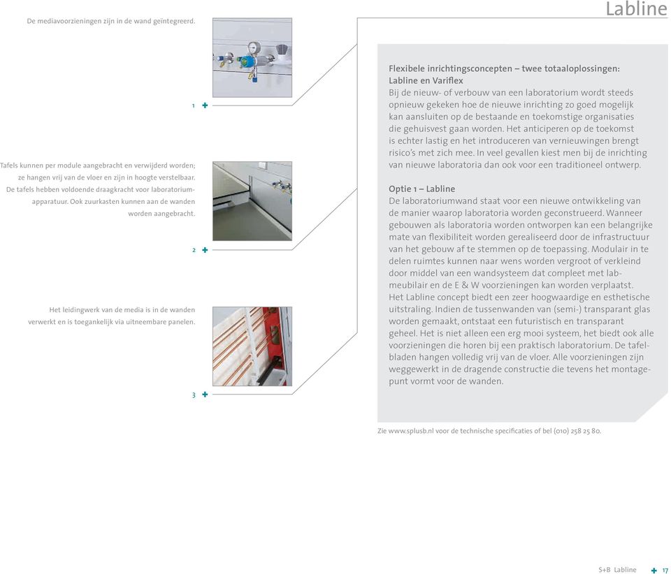 Het leidingwerk van de media is in de wanden verwerkt en is toegankelijk via uitneembare panelen.