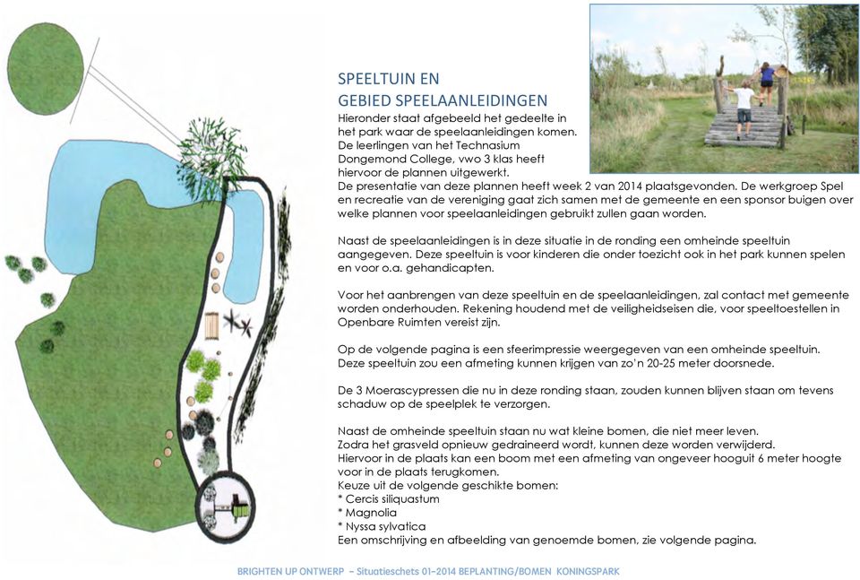 De werkgroep Spel en recreatie van de vereniging gaat zich samen met de gemeente en een sponsor buigen over welke plannen voor speelaanleidingen gebruikt zullen gaan worden.