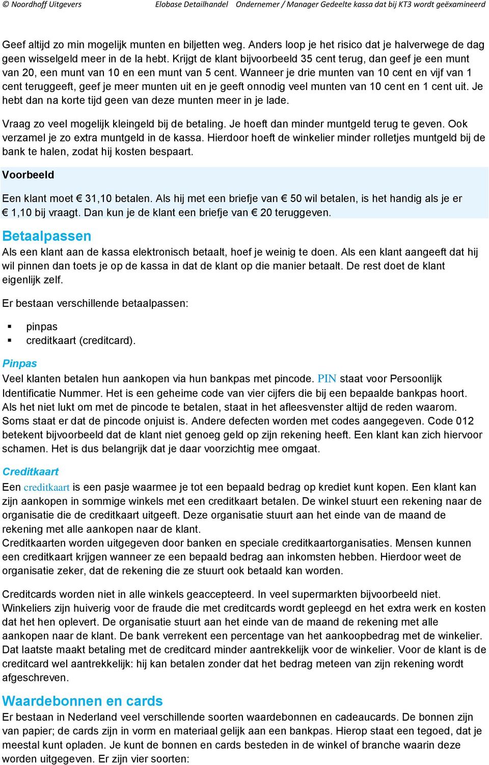 Wanneer je drie munten van 10 cent en vijf van 1 cent teruggeeft, geef je meer munten uit en je geeft onnodig veel munten van 10 cent en 1 cent uit.