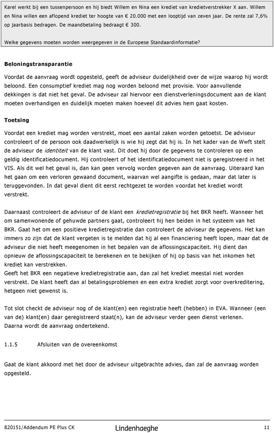 Beloningstransparantie Voordat de aanvraag wordt opgesteld, geeft de adviseur duidelijkheid over de wijze waarop hij wordt beloond. Een consumptief krediet mag nog worden beloond met provisie.