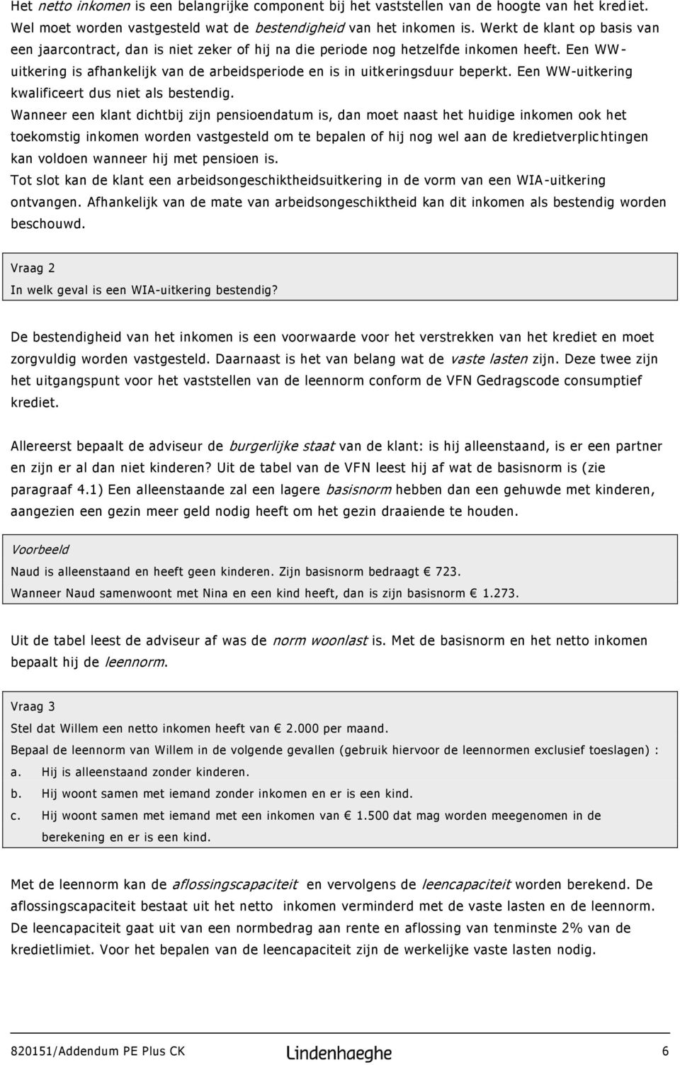 Een WW - uitkering is afhankelijk van de arbeidsperiode en is in uitk eringsduur beperkt. Een WW-uitkering kwalificeert dus niet als bestendig.