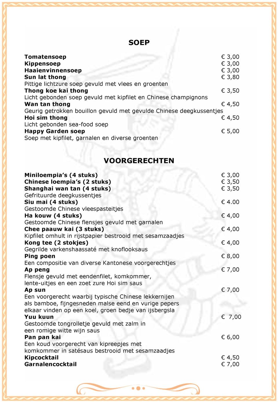 garnalen en diverse groenten VOORGERECHTEN Miniloempia s (4 stuks) 3,00 Chinese loempia s (2 stuks) 3,50 Shanghai wan tan (4 stuks) 3,50 Gefrituurde deegkussentjes Siu mai (4 stuks) 4.