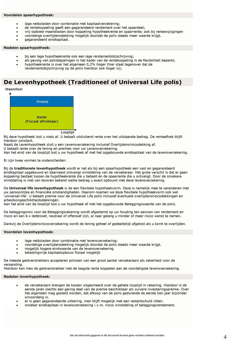 Nadelen spaarhypotheek: bij een lage hypotheekrente ook een lage rendementsbijschrijving; als gevolg van polisbepalingen in het kader van de rentekoppeling is de flexibiliteit beperkt; hypotheekrente