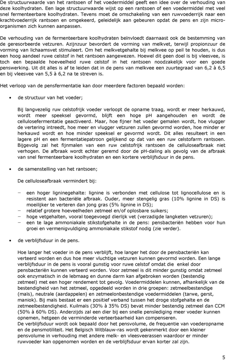 Tevens moet de omschakeling van een ruwvoederrijk naar een krachtvoederrijk rantsoen en omgekeerd, geleidelijk aan gebeuren opdat de pens en zijn microorganismen zich kunnen aanpassen.