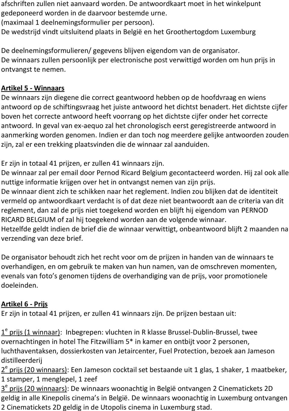 De winnaars zullen persoonlijk per electronische post verwittigd worden om hun prijs in ontvangst te nemen.