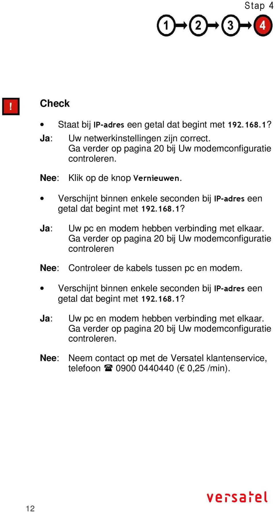 Ga verder op pagina 20 bij Uw modemconfiguratie controleren Nee: Controleer de kabels tussen pc en modem. 12 Staat bij IP-adres een getal dat begint met 192.168.1?  Ga verder op pagina 20 bij Uw modemconfiguratie controleren.