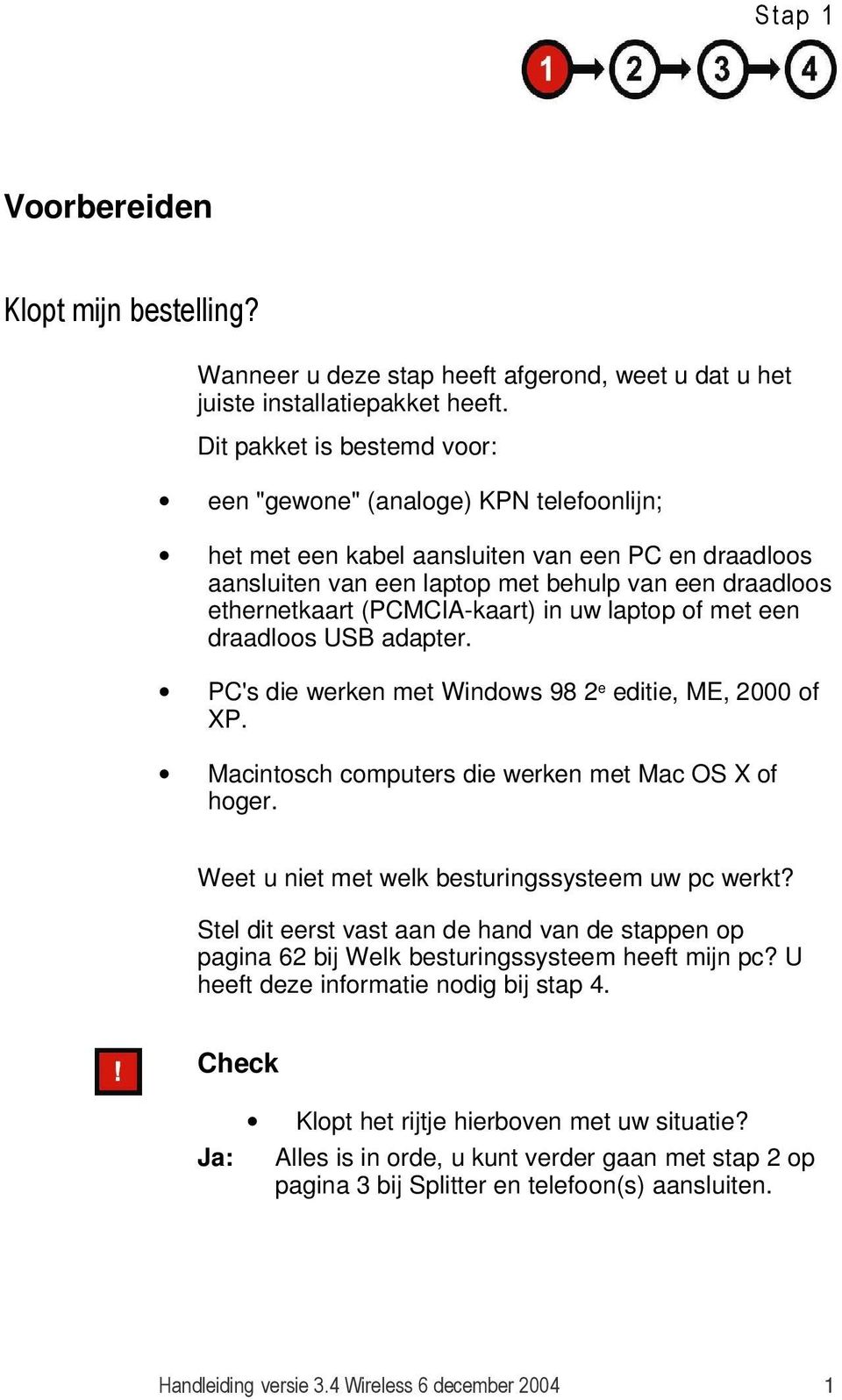 (PCMCIA-kaart) in uw laptop of met een draadloos USB adapter. PC's die werken met Windows 98 2e editie, ME, 2000 of XP. Macintosch computers die werken met Mac OS X of hoger.