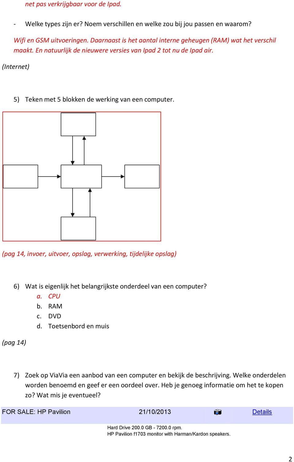 (pag 14, invoer, uitvoer, opslag, verwerking, tijdelijke opslag) 6) Wat is eigenlijk het belangrijkste onderdeel van een computer? a. CPU b. RAM c. DVD d.