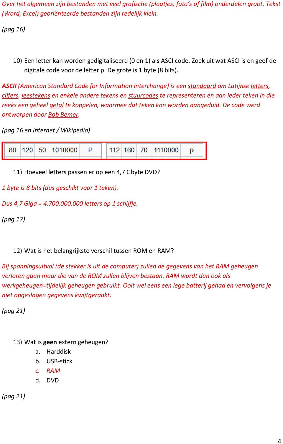 ASCII (American Standard Code for Information Interchange) is een standaard om Latijnse letters, cijfers, leestekens en enkele andere tekens en stuurcodes te representeren en aan ieder teken in die