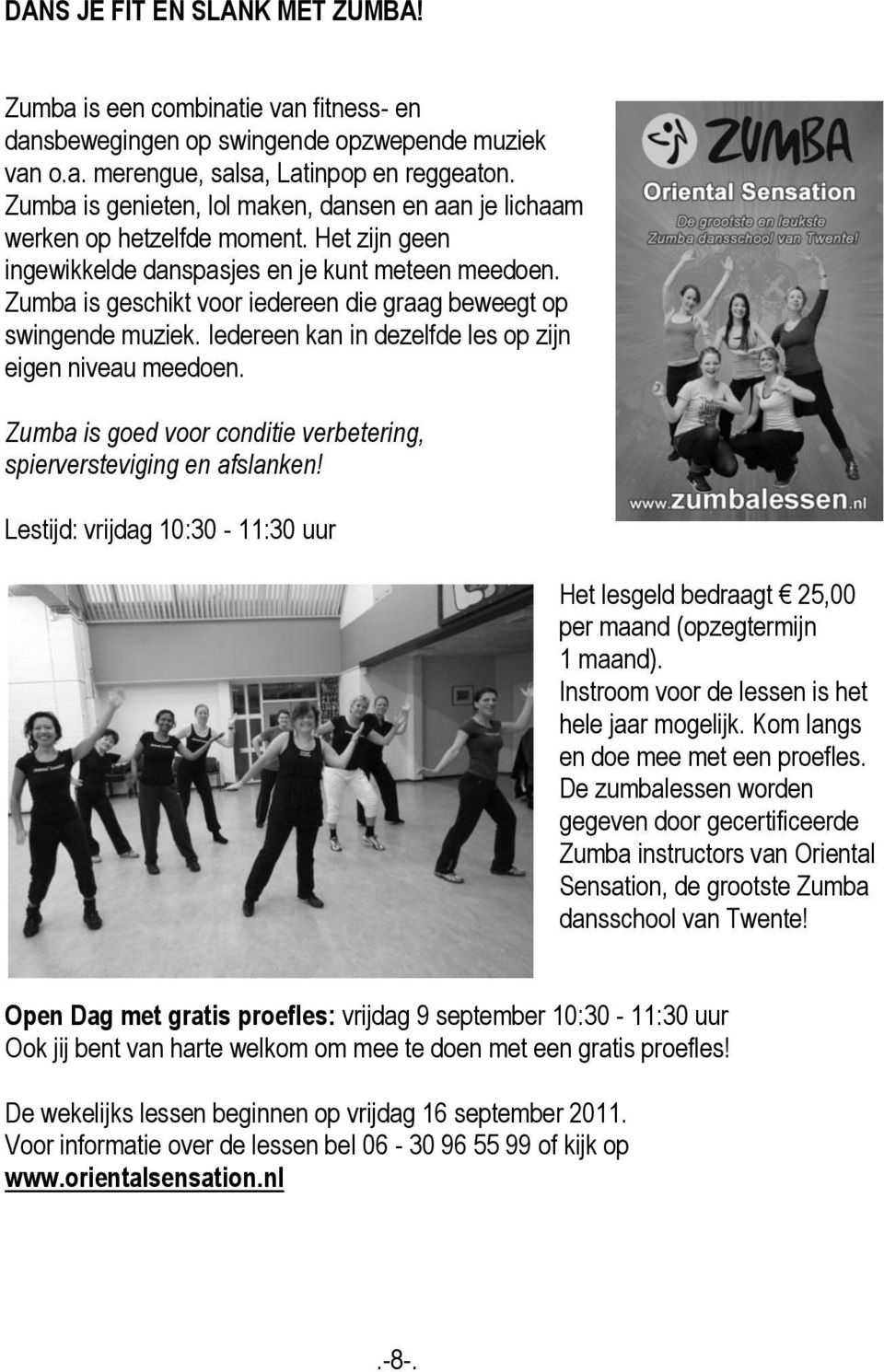 Zumba is geschikt voor iedereen die graag beweegt op swingende muziek. Iedereen kan in dezelfde les op zijn eigen niveau meedoen.