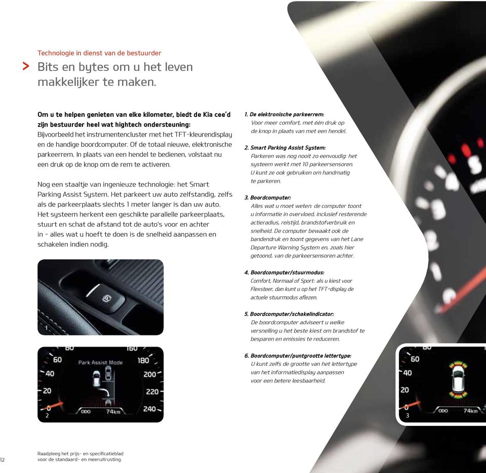 boordcomputer. Of de totaal nieuwe, elektronische parkeerrem. In plaats van een hendel te bedienen, volstaat nu een druk op de knop om de rem te activeren.