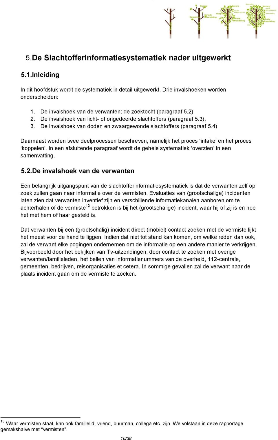 De invalshoek van doden en zwaargewonde slachtoffers (paragraaf 5.4) Daarnaast worden twee deelprocessen beschreven, namelijk het proces intake en het proces koppelen.