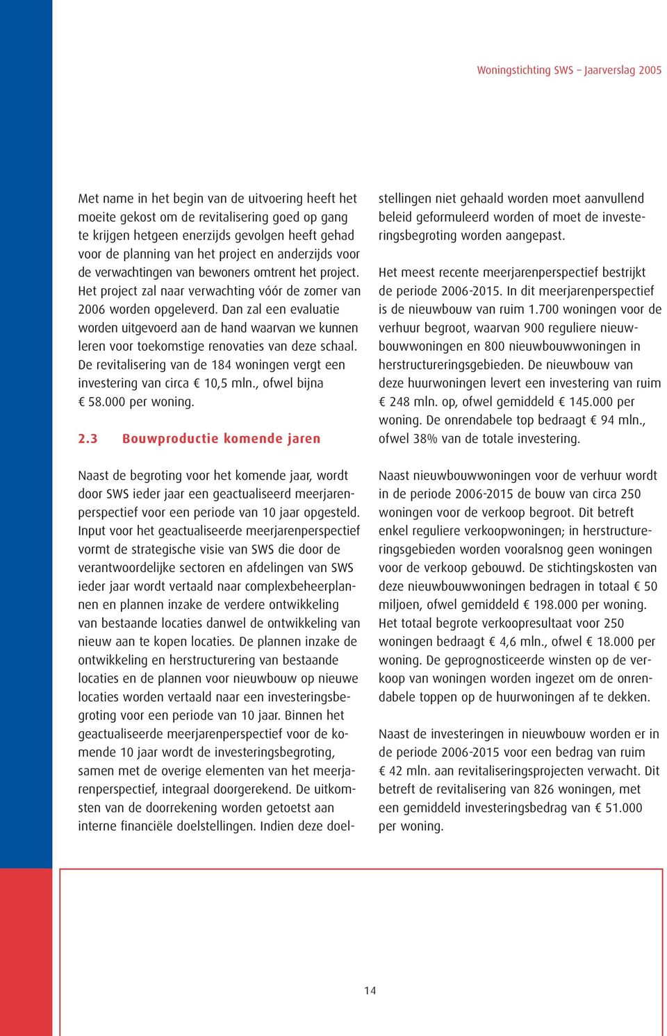 Dan zal een evaluatie worden uitgevoerd aan de hand waarvan we kunnen leren voor toekomstige renovaties van deze schaal. De revitalisering van de 184 woningen vergt een investering van circa 10,5 mln.