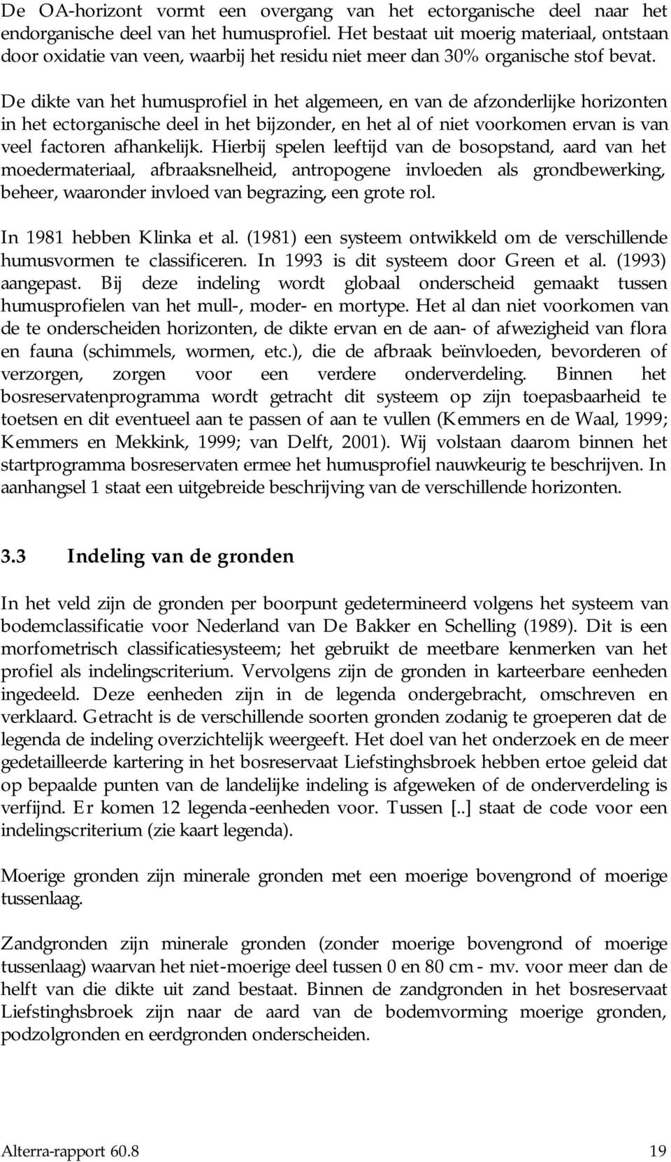 De dikte van het humusprofiel in het algemeen, en van de afzonderlijke horizonten in het ectorganische deel in het bijzonder, en het al of niet voorkomen ervan is van veel factoren afhankelijk.