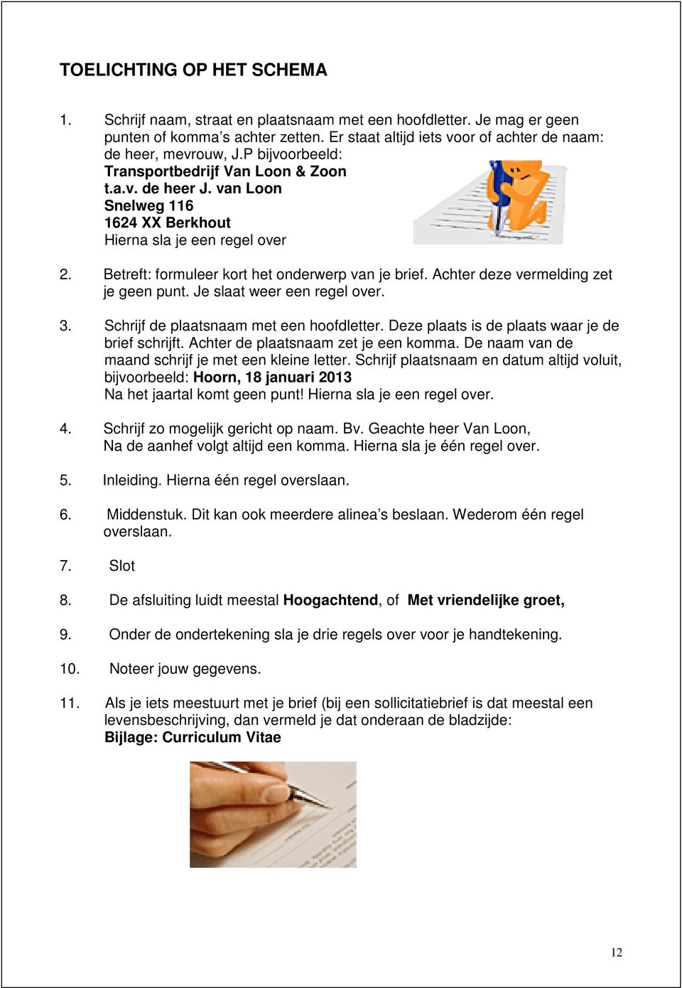 Achter deze vermelding zet je geen punt. Je slaat weer een regel over. 3. Schrijf de plaatsnaam met een hoofdletter. Deze plaats is de plaats waar je de brief schrijft.